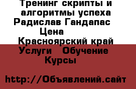 Тренинг скрипты и алгоритмы успеха Радислав Гандапас › Цена ­ 490 - Красноярский край Услуги » Обучение. Курсы   